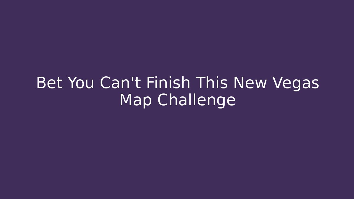 Bet You Can't Finish This New Vegas Map Challenge