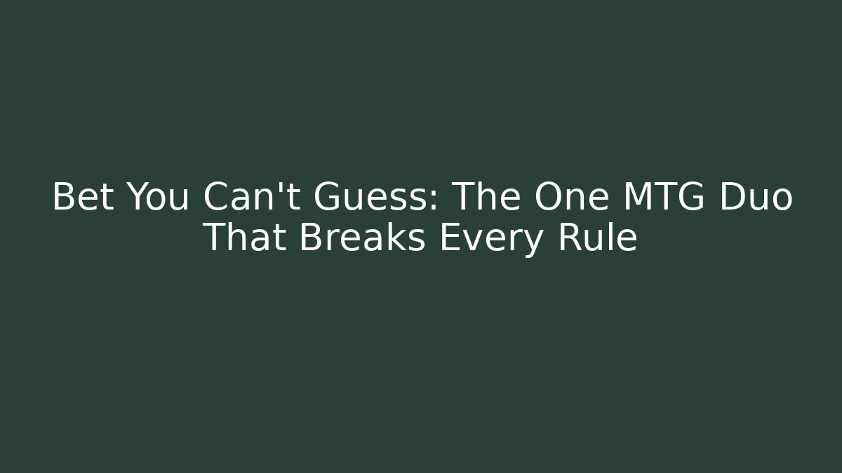 Bet You Can't Guess: The One MTG Duo That Breaks Every Rule