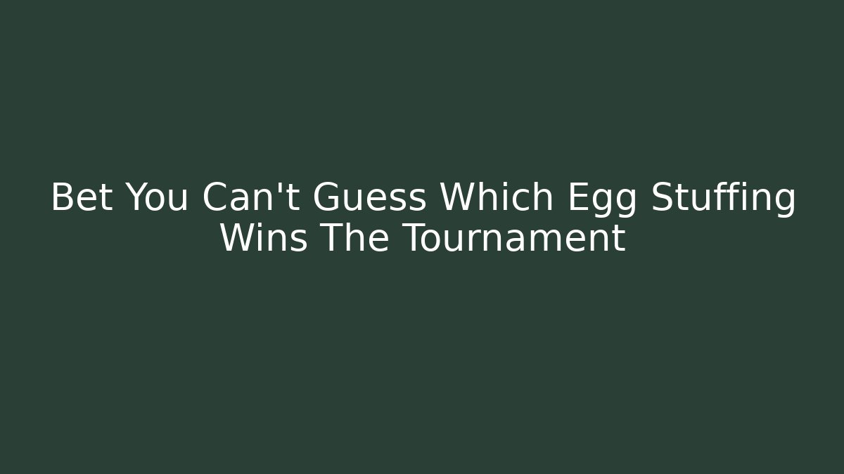 Bet You Can't Guess Which Egg Stuffing Wins The Tournament