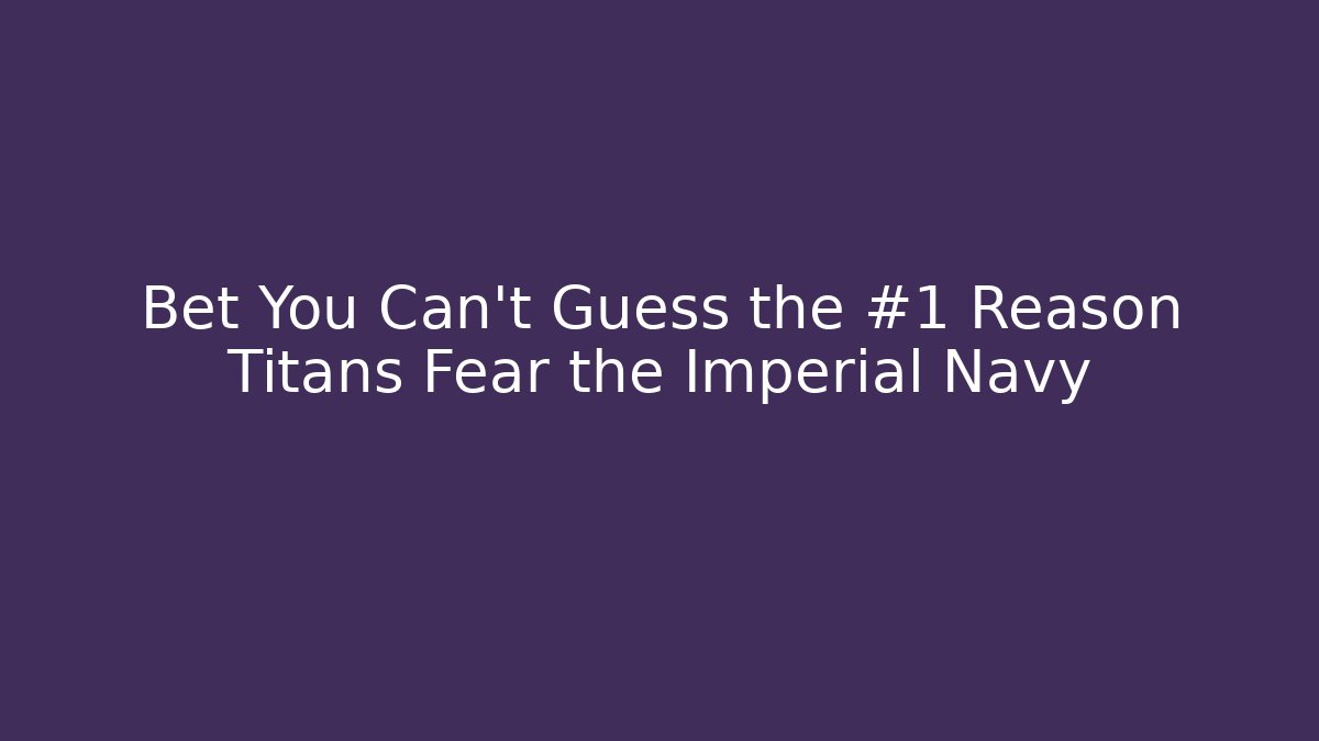 Bet You Can't Guess the #1 Reason Titans Fear the Imperial Navy - Critter Realm
