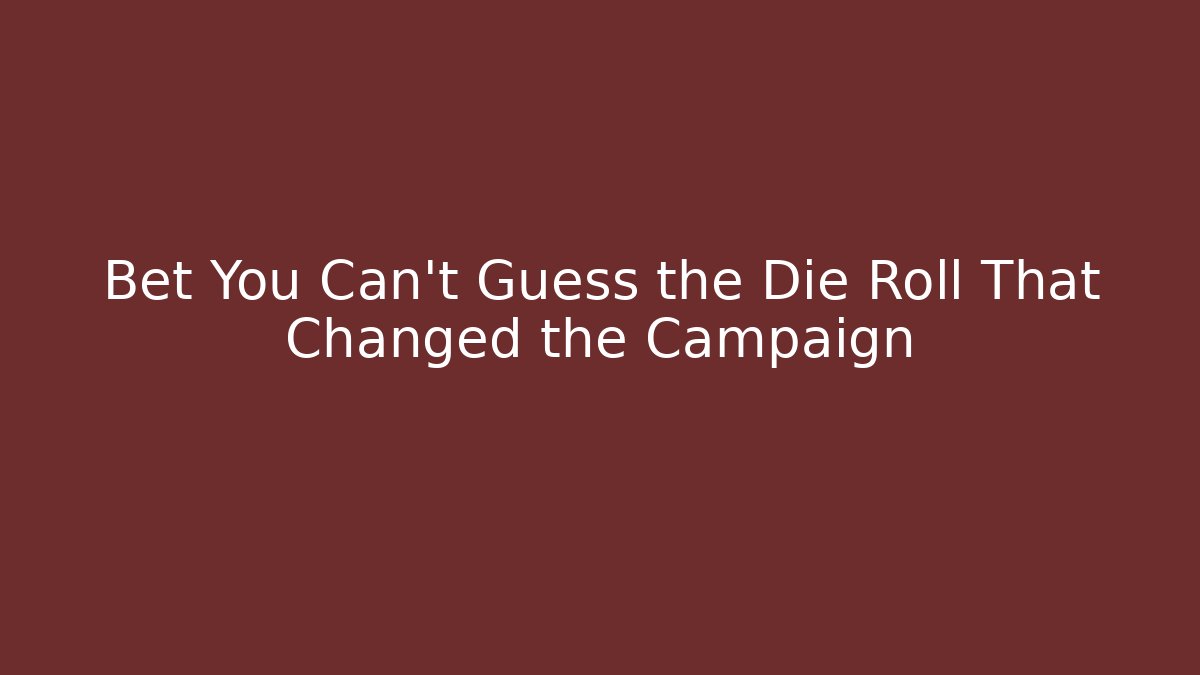 Bet You Can't Guess the Die Roll That Changed the Campaign - Critter Realm
