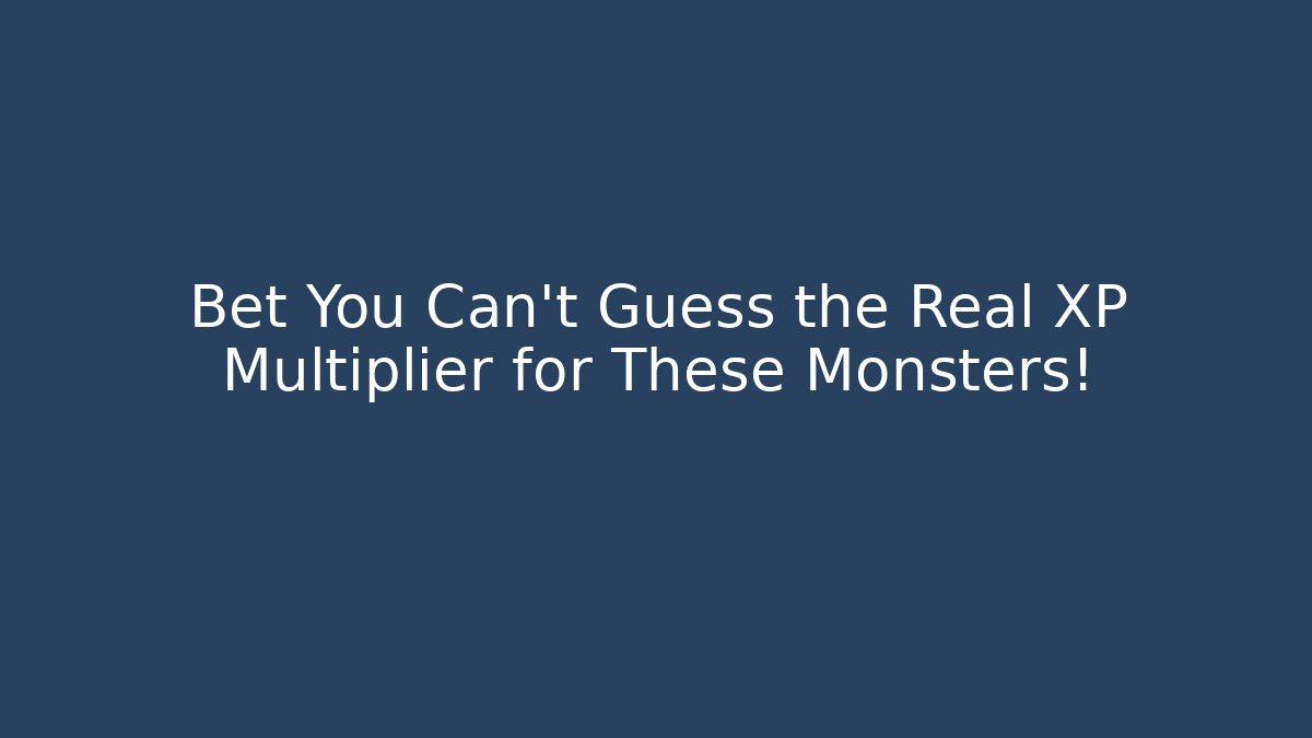 Bet You Can't Guess the Real XP Multiplier for These Monsters!