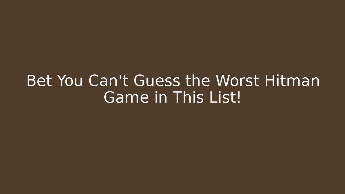 Bet You Can't Guess the Worst Hitman Game in This List!