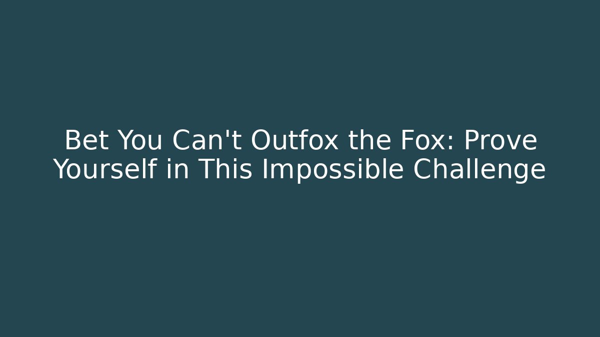 Bet You Can't Outfox the Fox: Prove Yourself in This Impossible Challenge