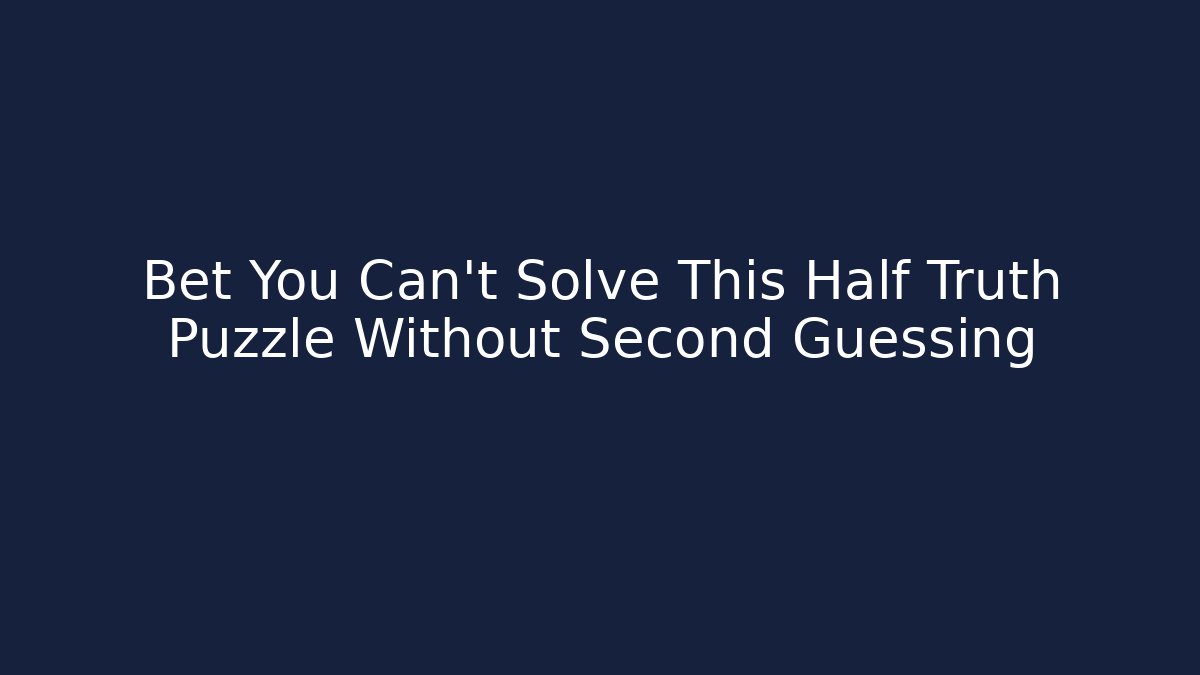 Bet You Can't Solve This Half Truth Puzzle Without Second Guessing