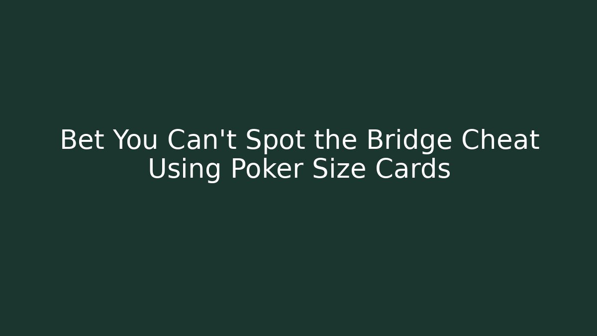 Bet You Can't Spot the Bridge Cheat Using Poker Size Cards