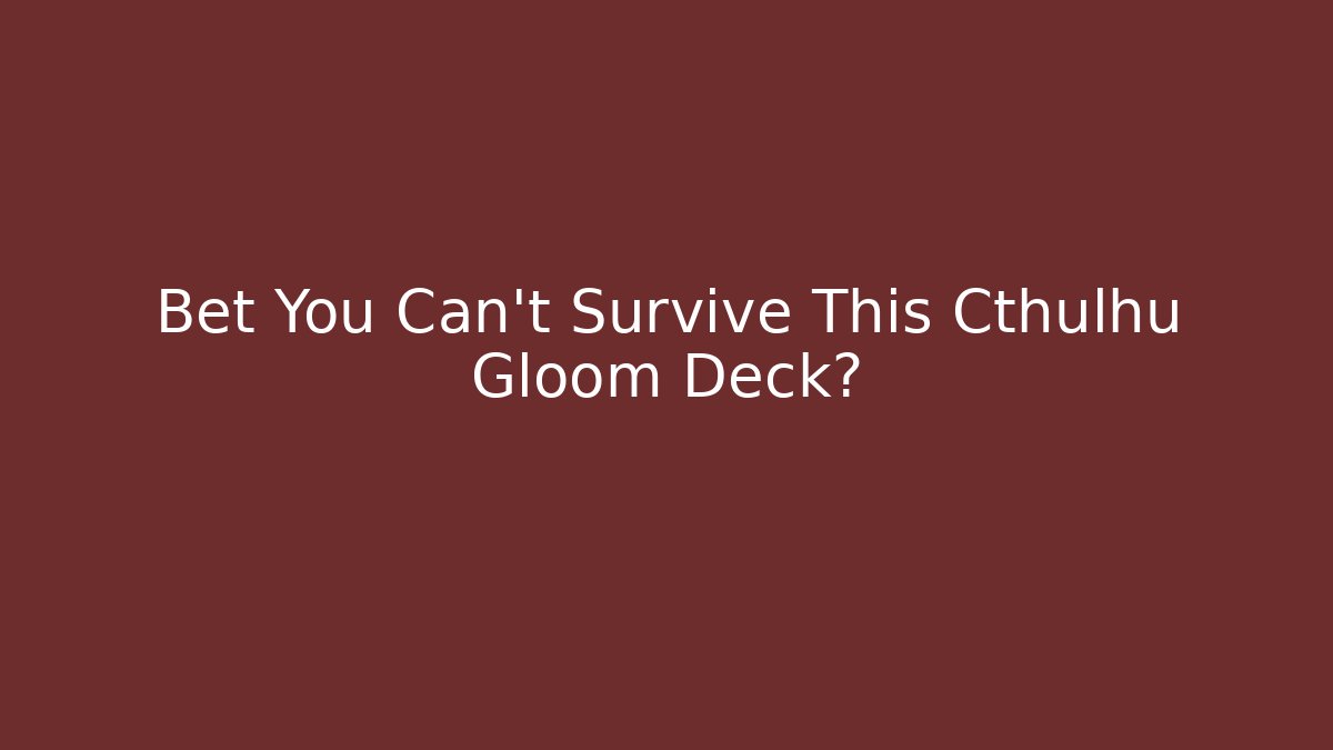 Bet You Can't Survive This Cthulhu Gloom Deck?