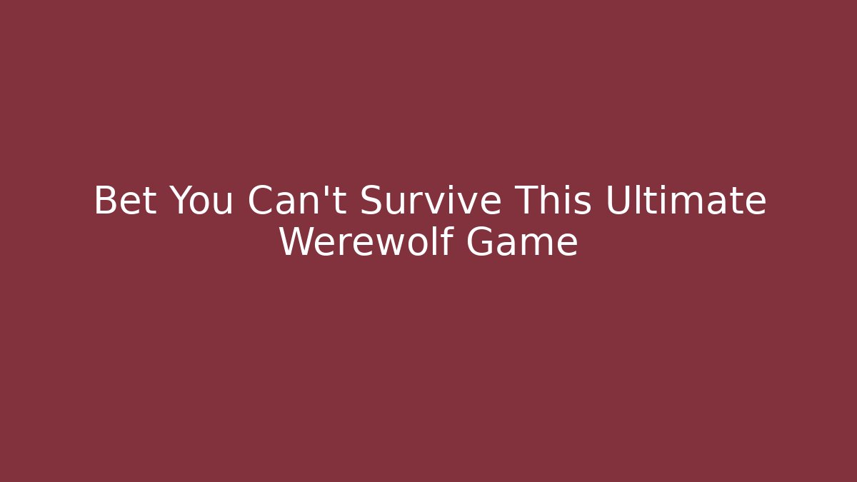 Bet You Can't Survive This Ultimate Werewolf Game