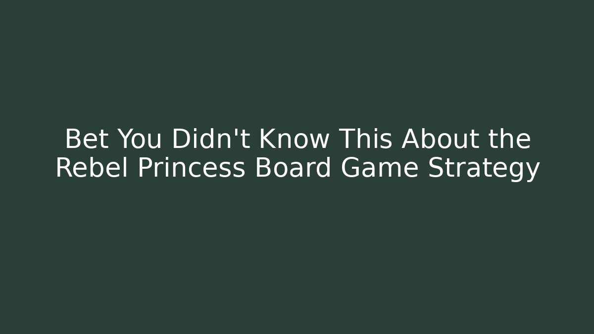 Bet You Didn't Know This About the Rebel Princess Board Game Strategy