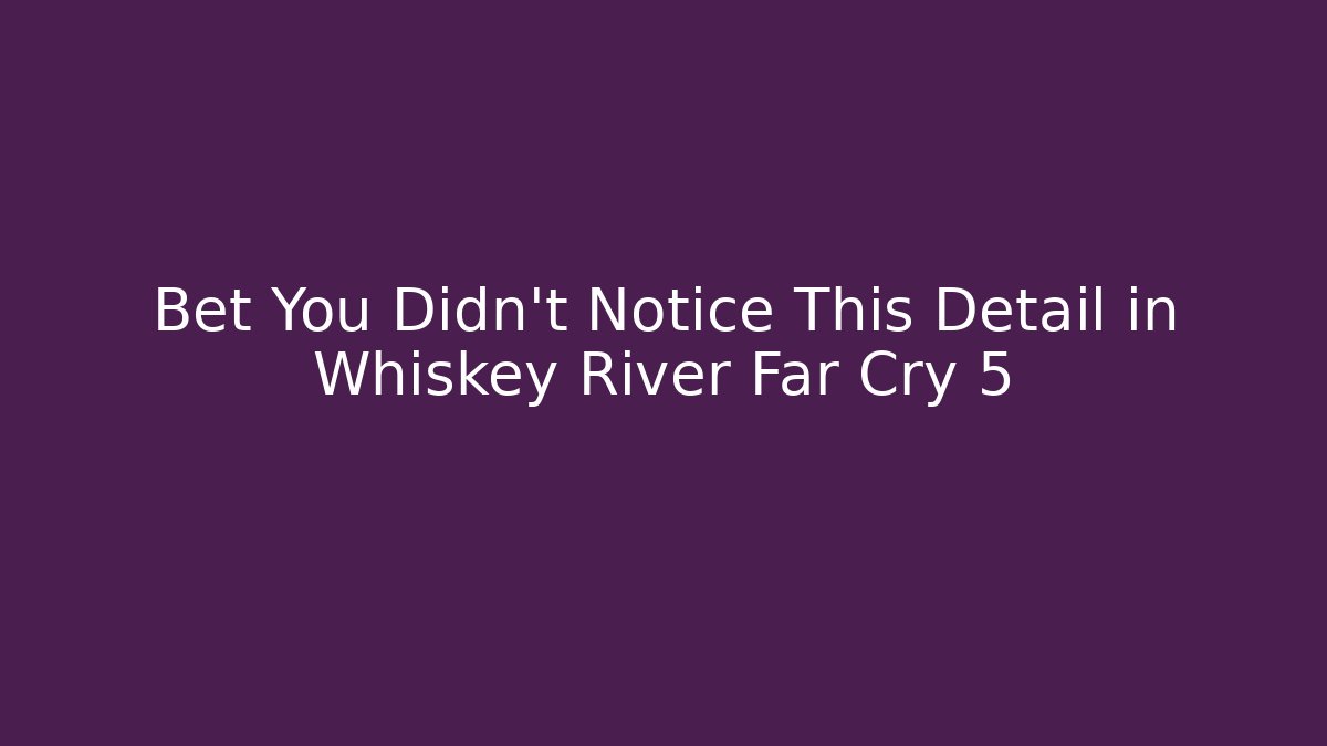Bet You Didn't Notice This Detail in Whiskey River Far Cry 5
