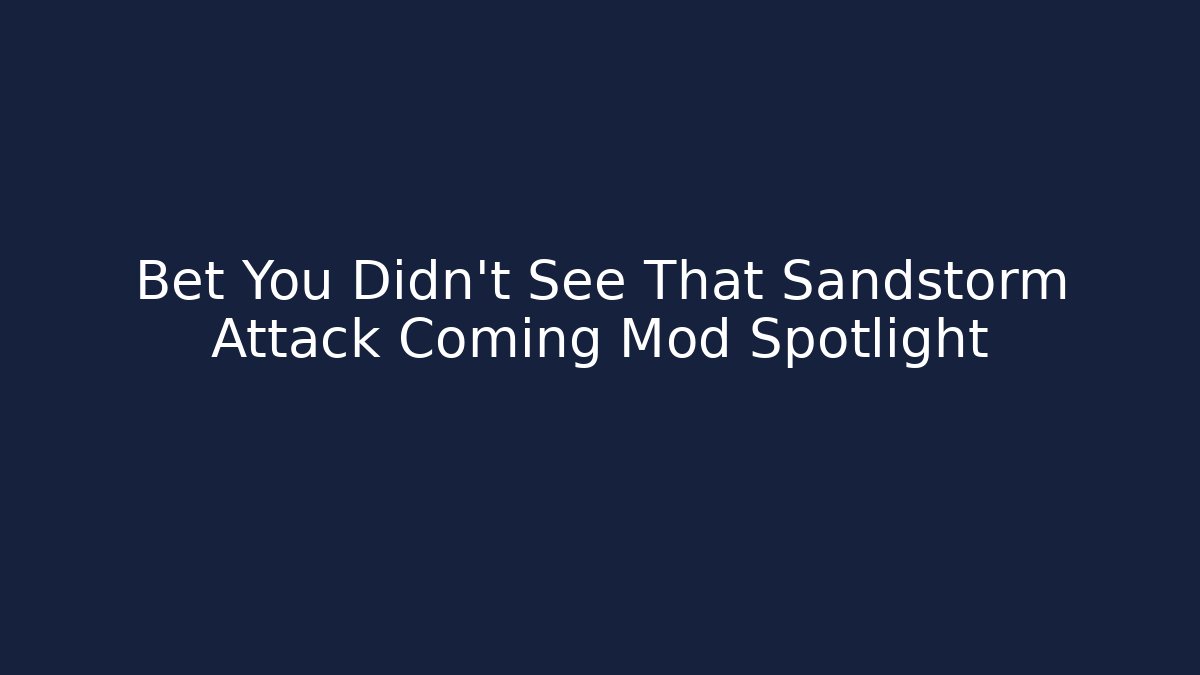 Bet You Didn't See That Sandstorm Attack Coming Mod Spotlight