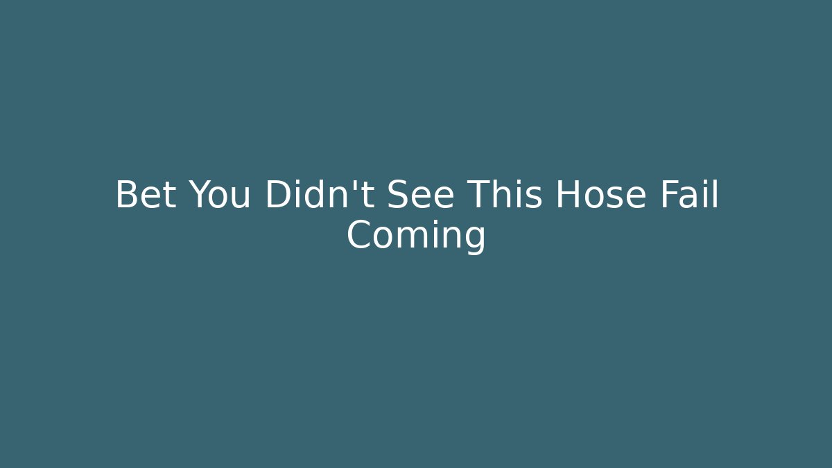 Bet You Didn’t See This Hose Fail Coming