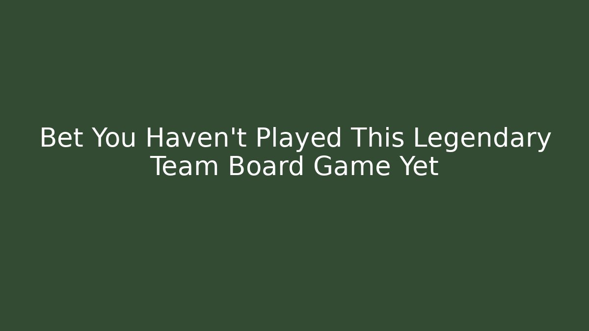 Bet You Haven't Played This Legendary Team Board Game Yet