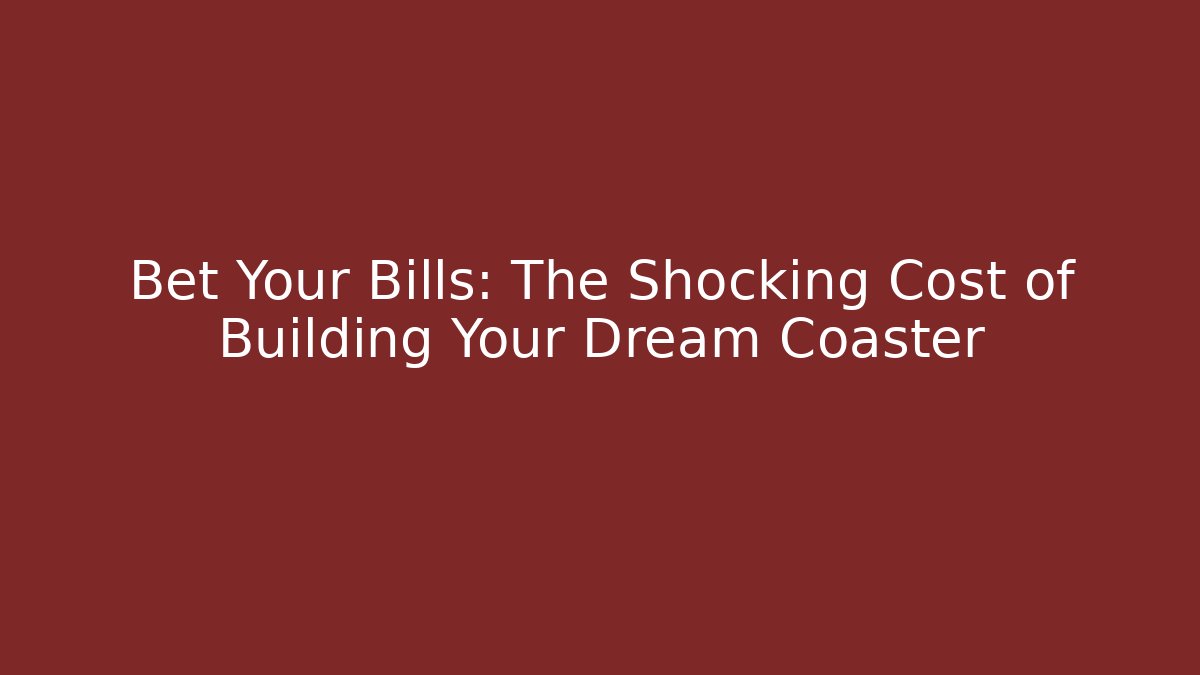 Bet Your Bills: The Shocking Cost of Building Your Dream Coaster