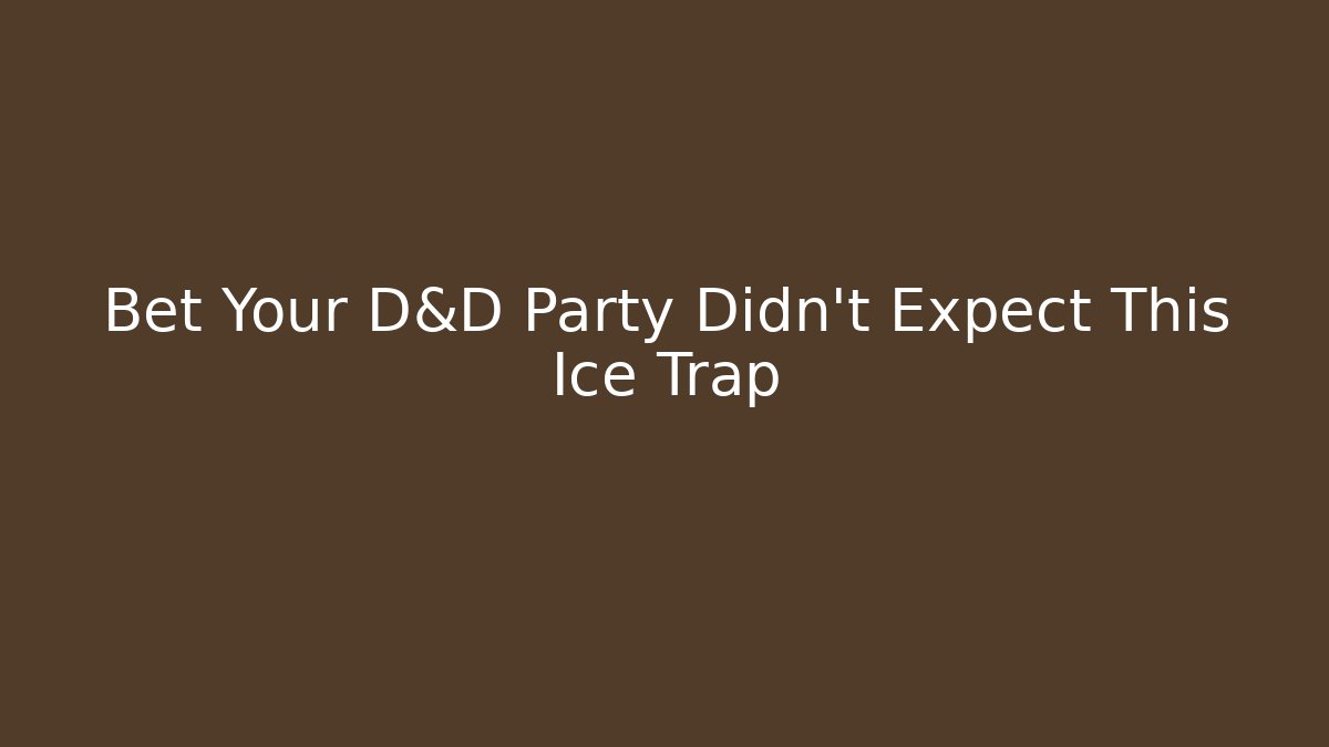 Bet Your D&D Party Didn't Expect This Ice Trap