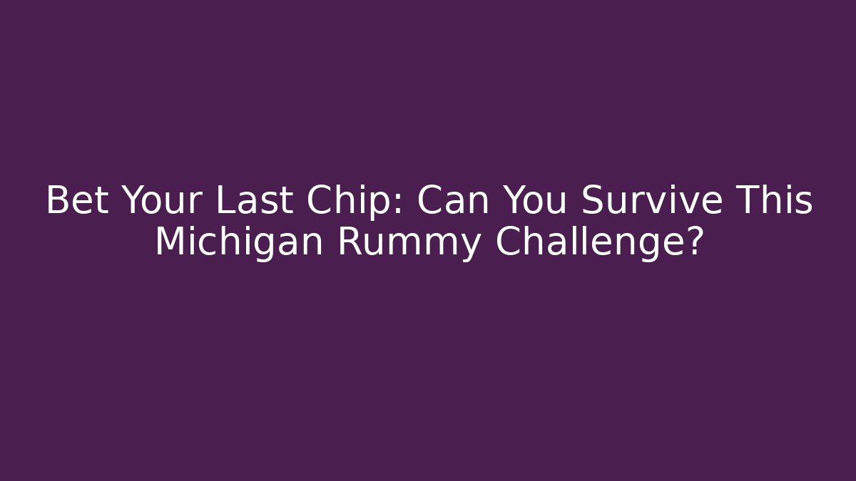 Bet Your Last Chip: Can You Survive This Michigan Rummy Challenge?