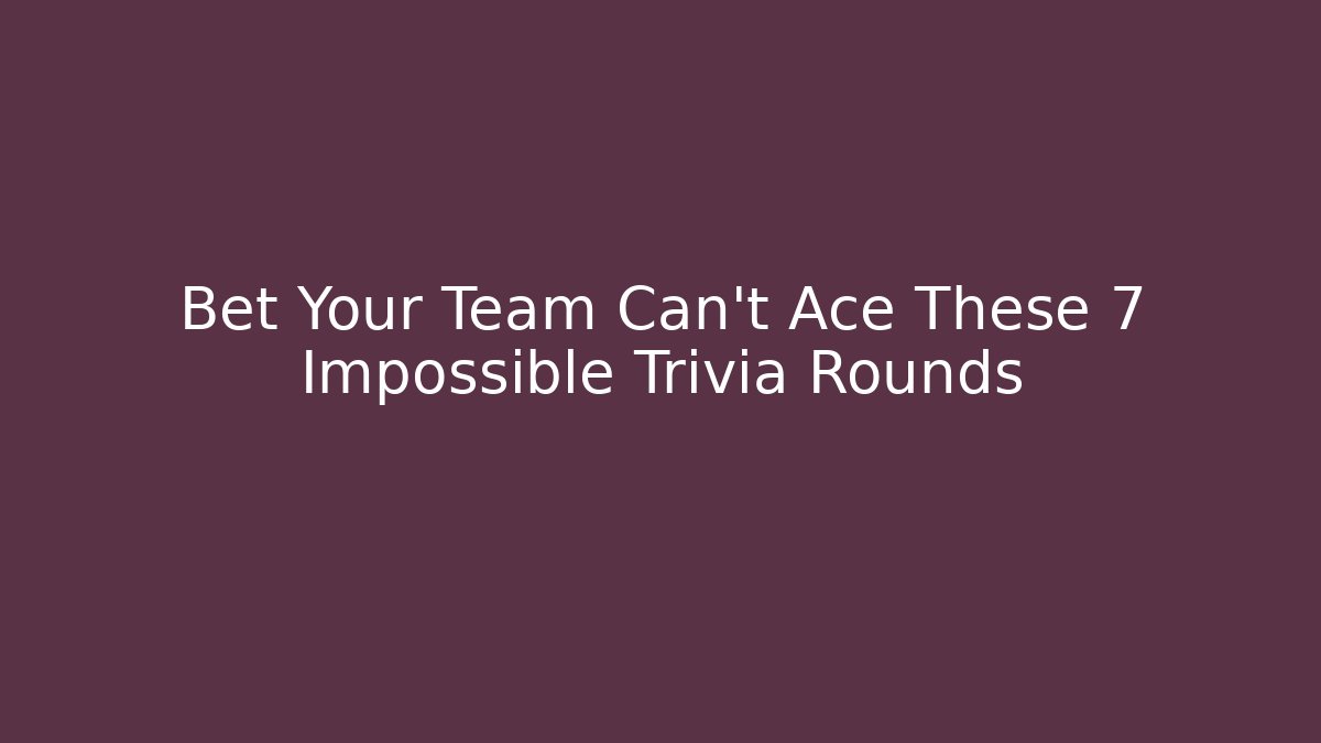Bet Your Team Can't Ace These 7 Impossible Trivia Rounds
