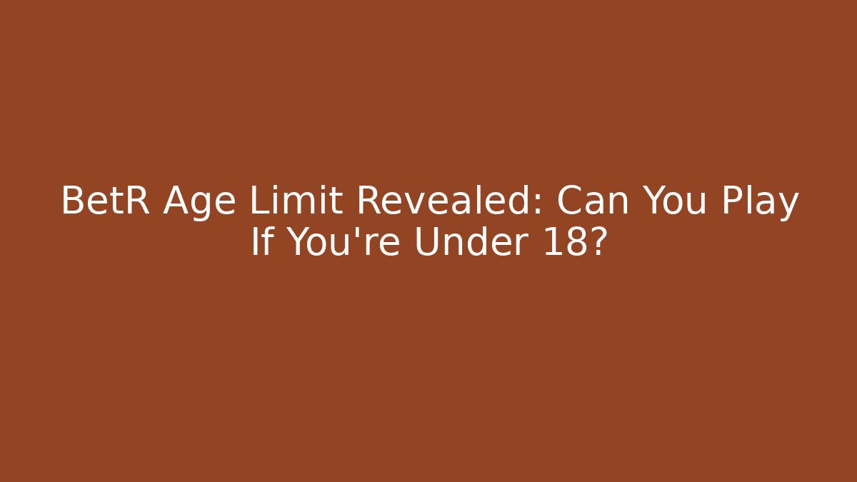 BetR Age Limit Revealed: Can You Play If You're Under 18?