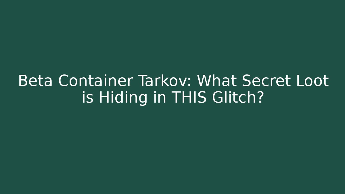 Beta Container Tarkov: What Secret Loot is Hiding in THIS Glitch?