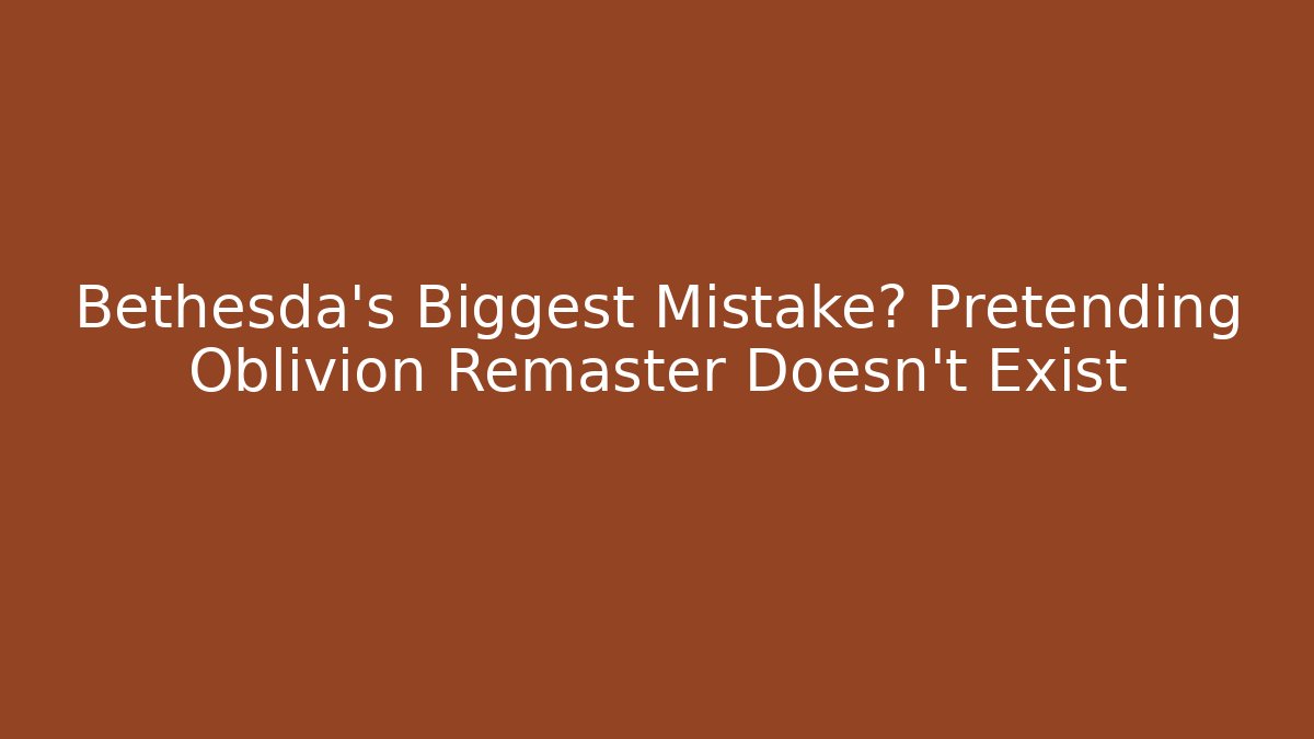 Bethesda's Biggest Mistake? Pretending Oblivion Remaster Doesn't Exist