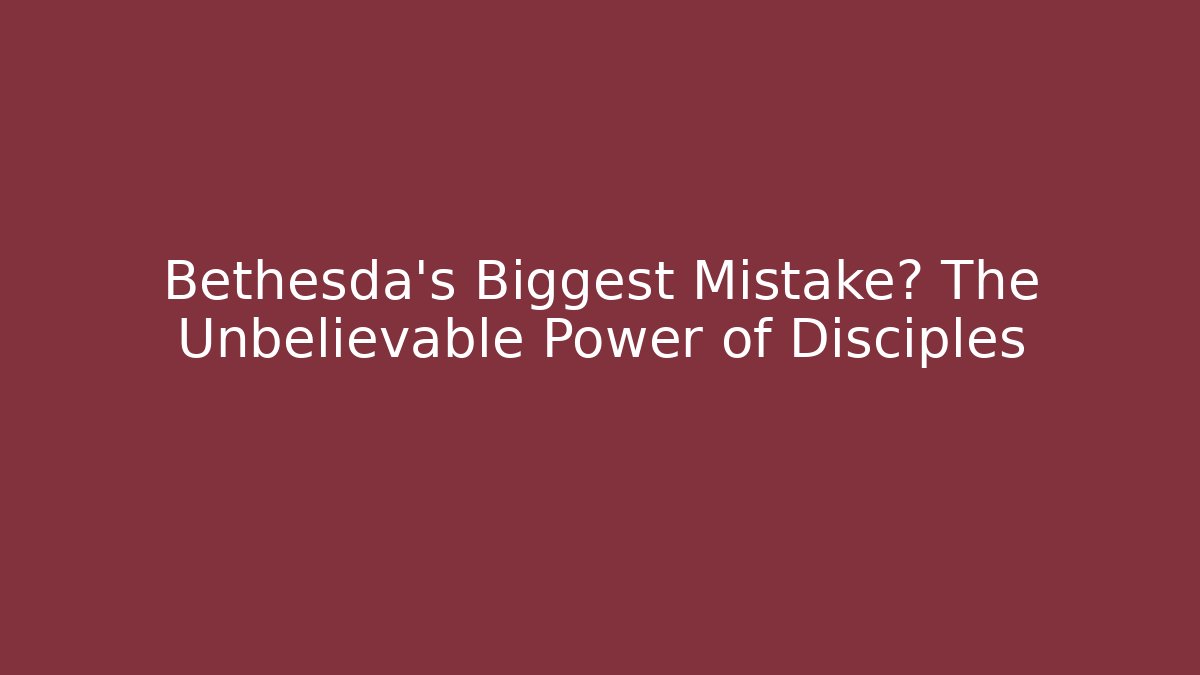 Bethesda's Biggest Mistake? The Unbelievable Power of Disciples