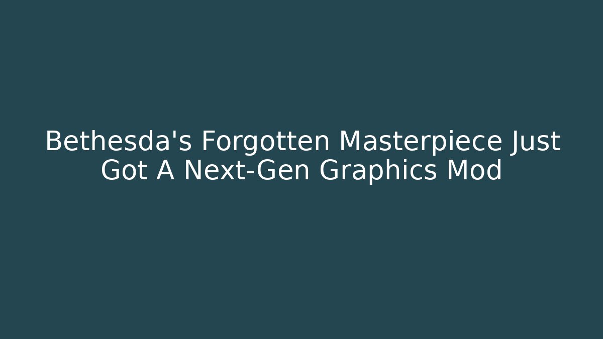 Bethesda's Forgotten Masterpiece Just Got A Next-Gen Graphics Mod