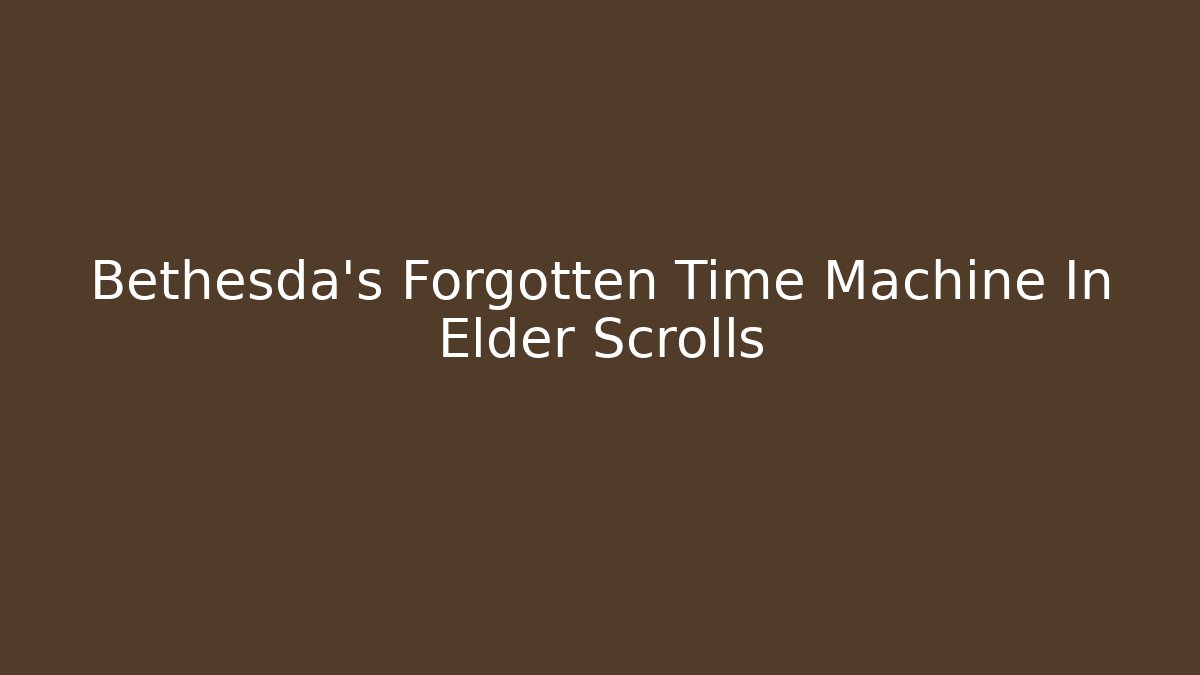 Bethesda's Forgotten Time Machine In Elder Scrolls