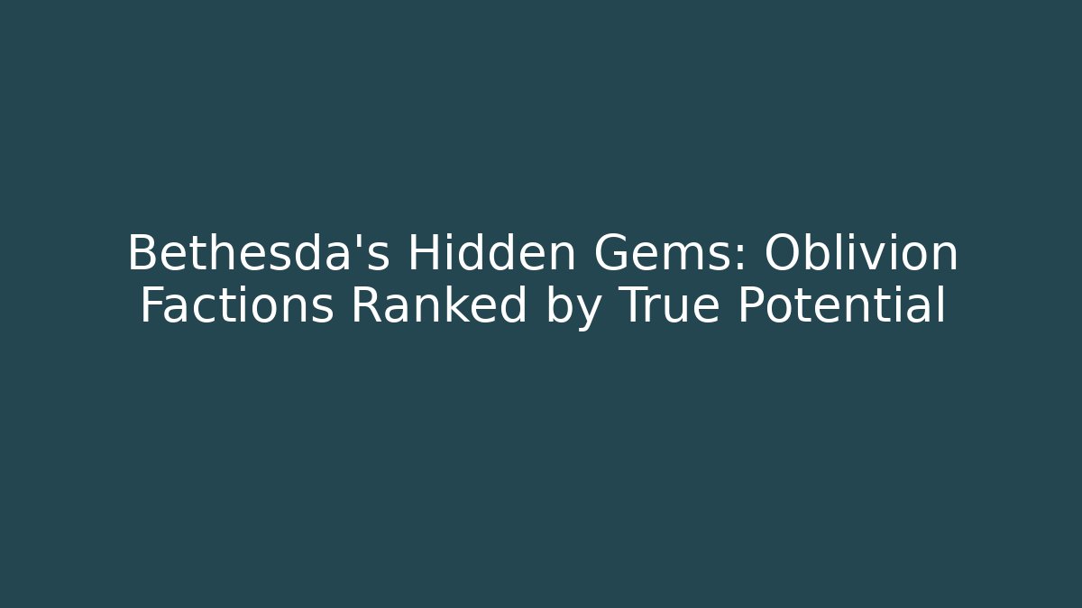 Bethesda's Hidden Gems: Oblivion Factions Ranked by True Potential