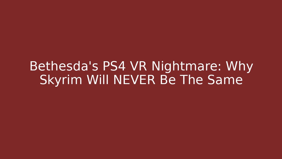 Bethesda's PS4 VR Nightmare: Why Skyrim Will NEVER Be The Same
