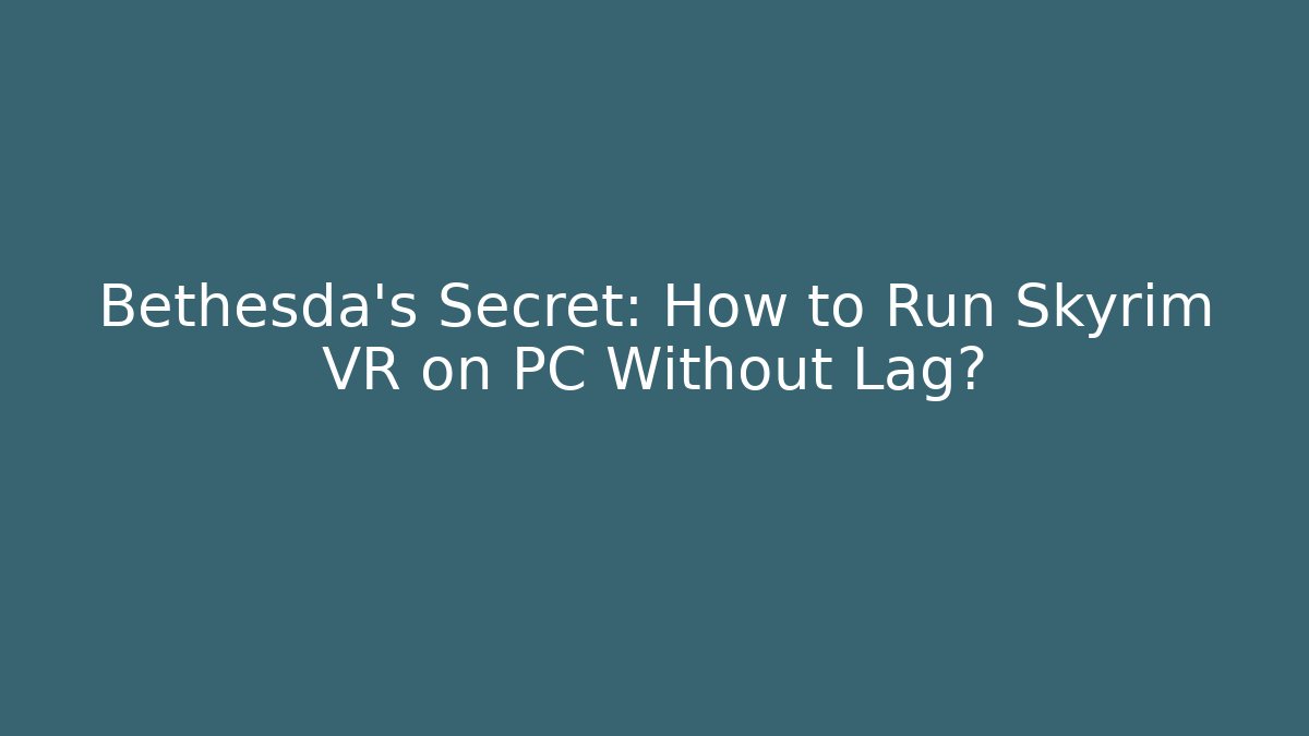 Bethesda's Secret: How to Run Skyrim VR on PC Without Lag?