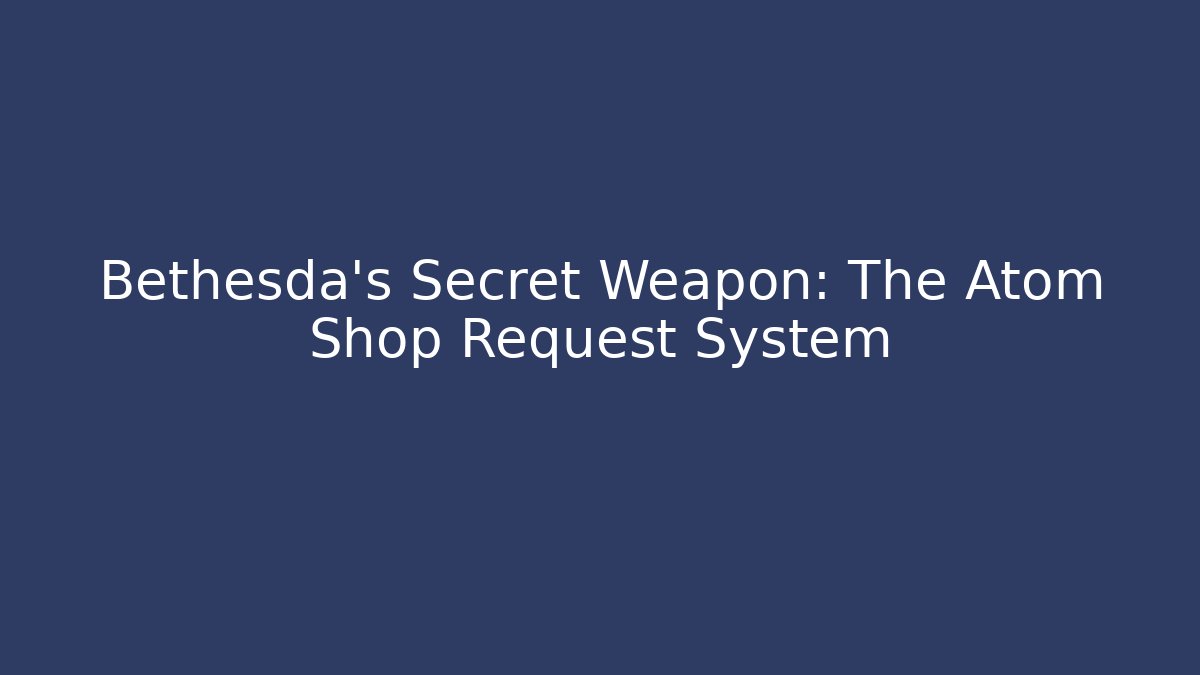 Bethesda's Secret Weapon: The Atom Shop Request System - Critter Realm