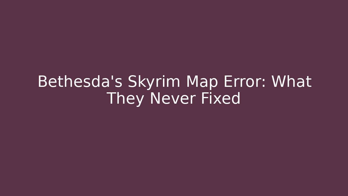 Bethesda's Skyrim Map Error: What They Never Fixed