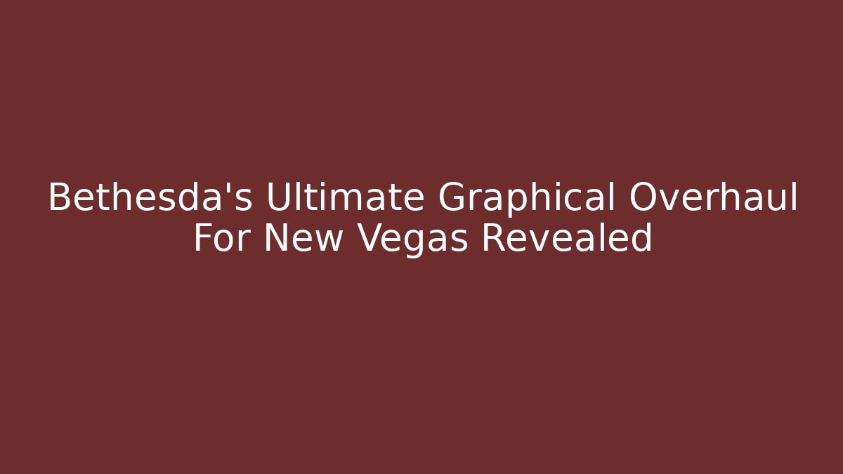 Bethesda's Ultimate Graphical Overhaul For New Vegas Revealed