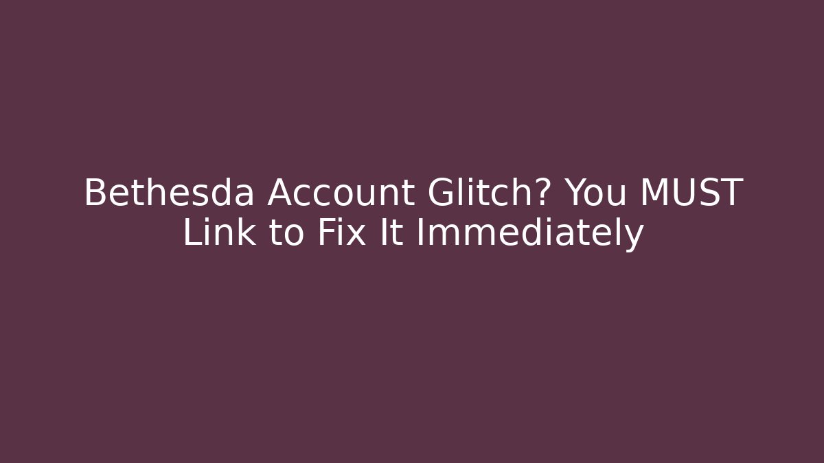 Bethesda Account Glitch? You MUST Link to Fix It Immediately