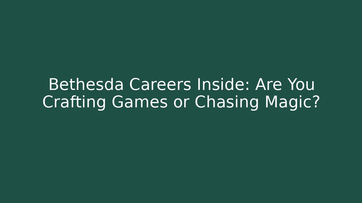 Bethesda Careers Inside: Are You Crafting Games or Chasing Magic?