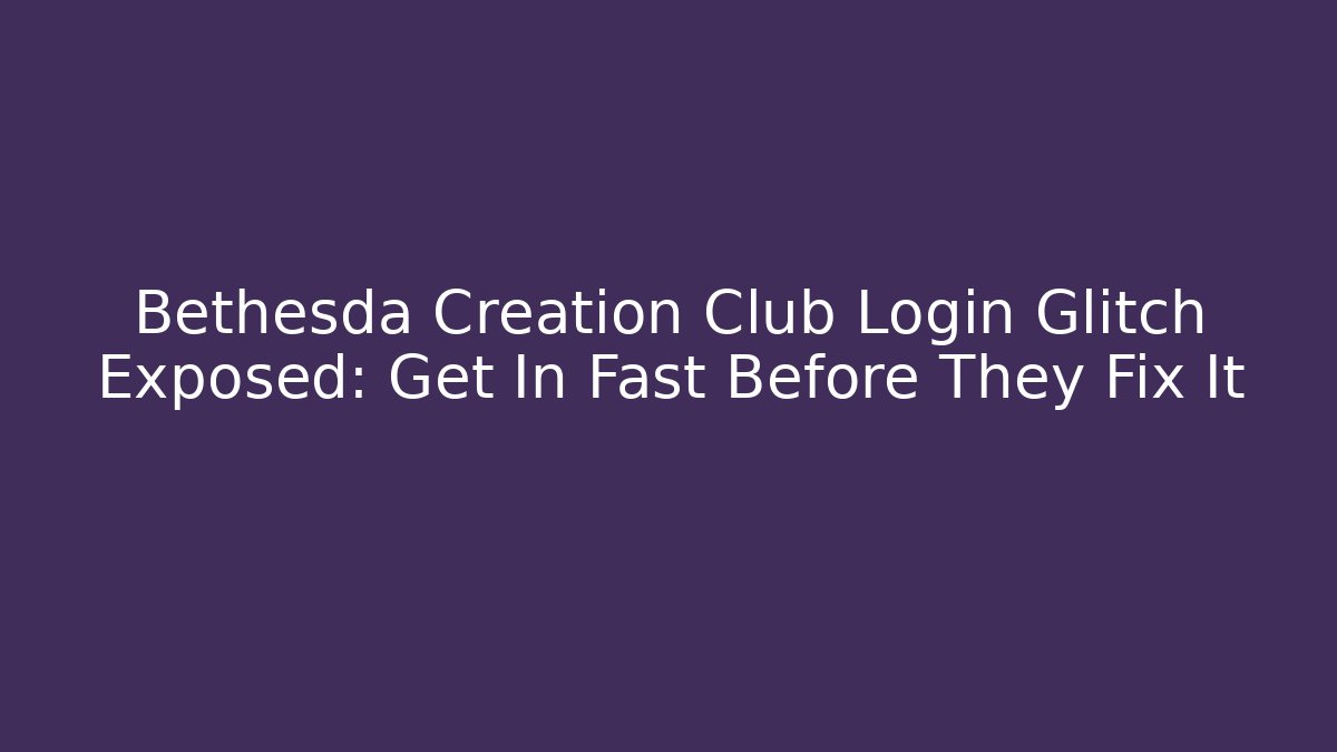 Bethesda Creation Club Login Glitch Exposed: Get In Fast Before They Fix It