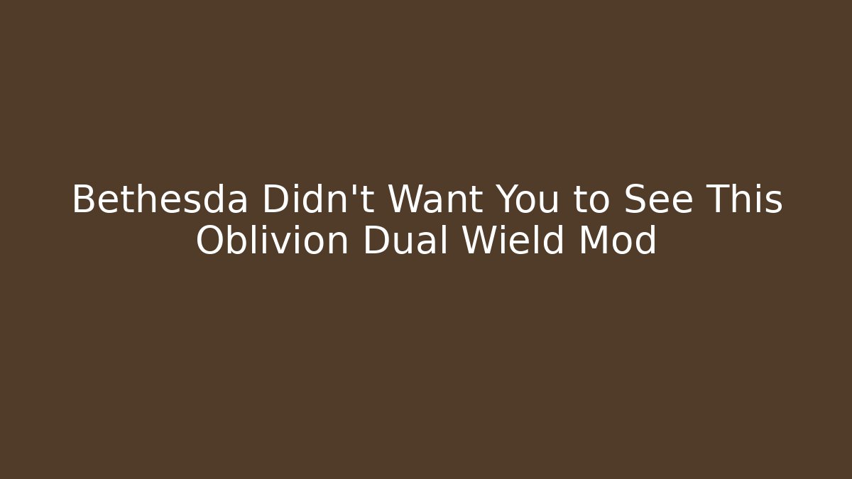 Bethesda Didn't Want You to See This Oblivion Dual Wield Mod