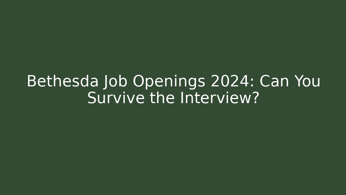 Bethesda Job Openings 2024: Can You Survive the Interview?
