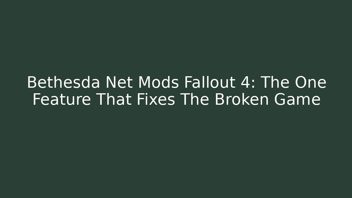 Bethesda Net Mods Fallout 4: The One Feature That Fixes The Broken Game