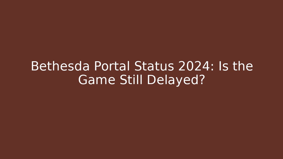 Bethesda Portal Status 2024: Is the Game Still Delayed?
