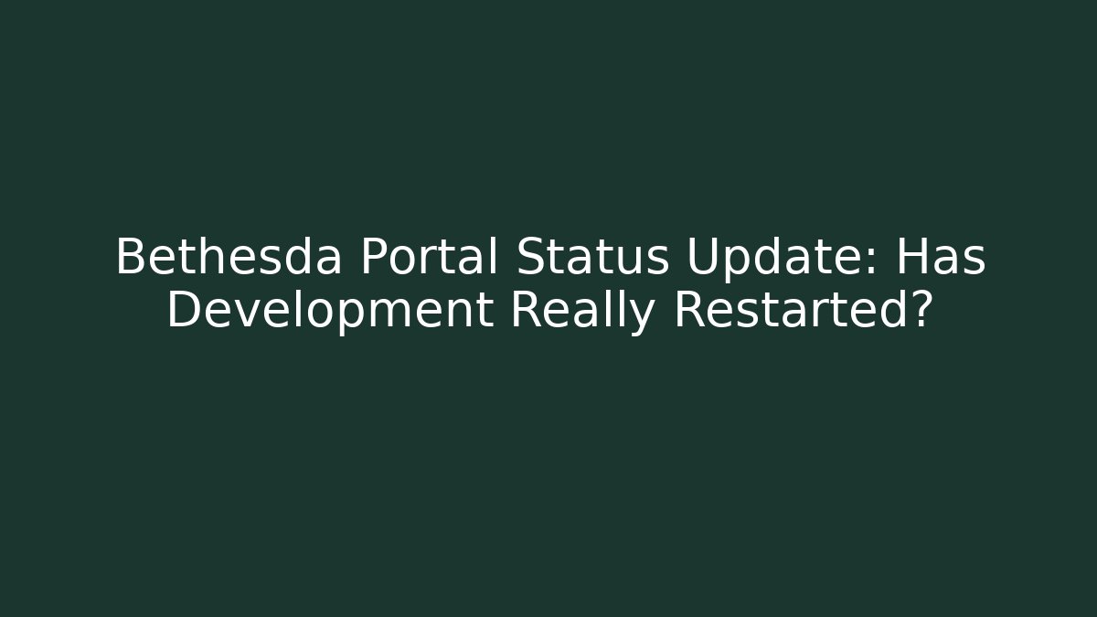 Bethesda Portal Status Update: Has Development Really Restarted?