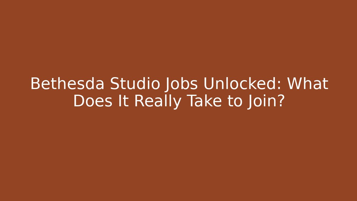 Bethesda Studio Jobs Unlocked: What Does It Really Take to Join?