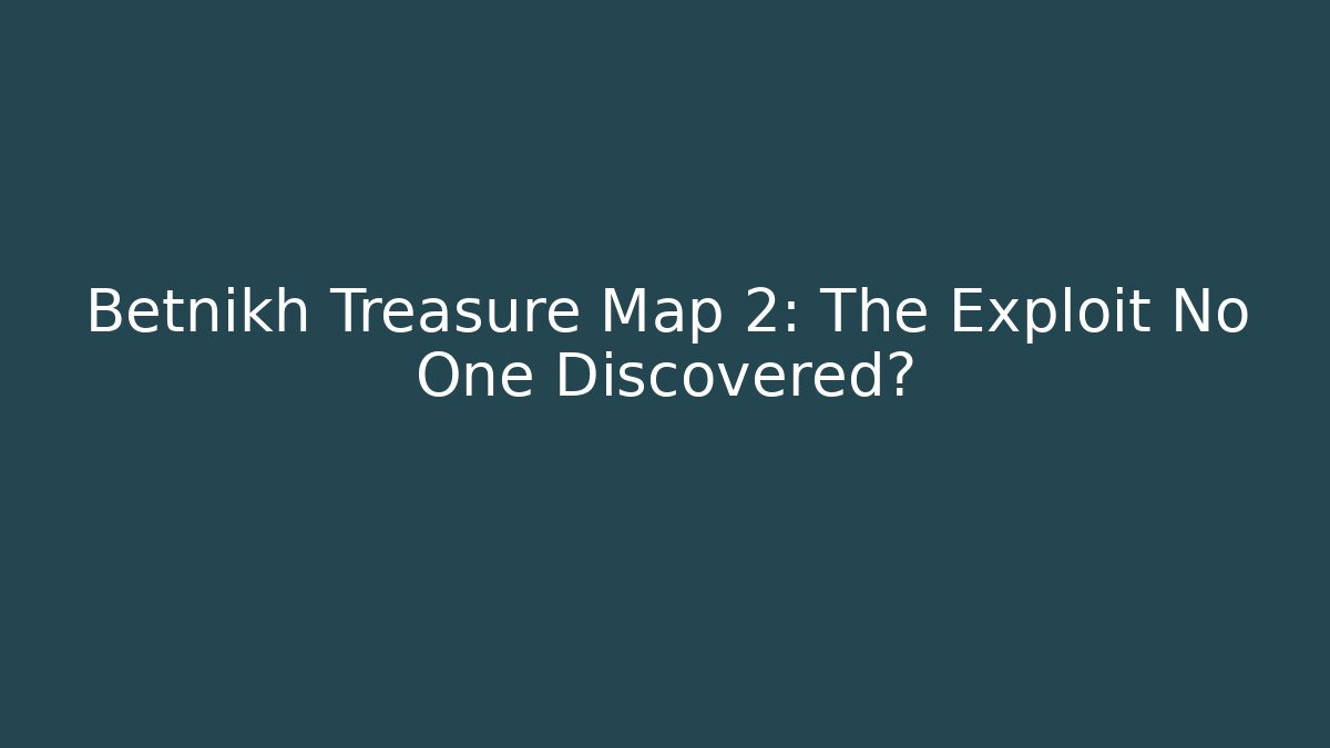 Betnikh Treasure Map 2: The Exploit No One Discovered?