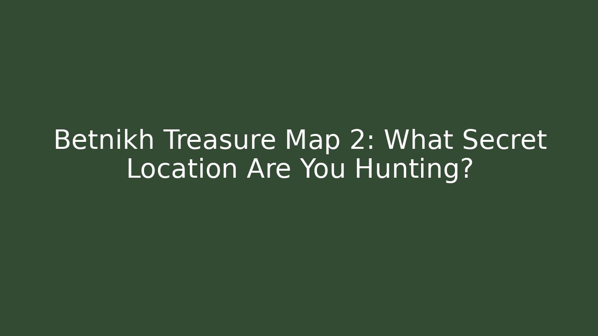 Betnikh Treasure Map 2: What Secret Location Are You Hunting?
