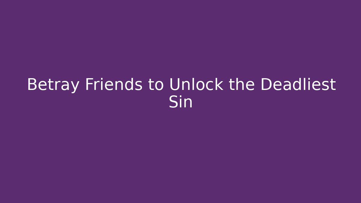 Betray Friends to Unlock the Deadliest Sin