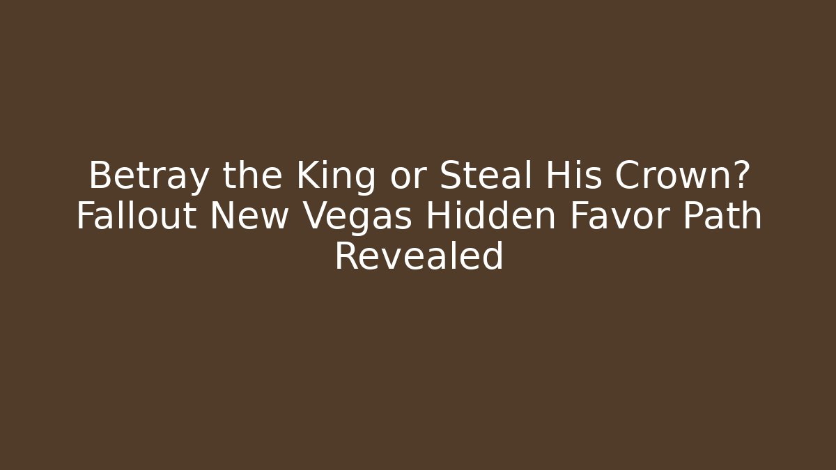 Betray the King or Steal His Crown? Fallout New Vegas Hidden Favor Path Revealed