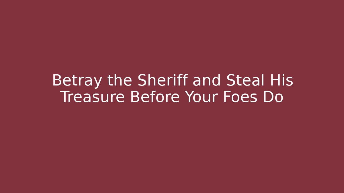 Betray the Sheriff and Steal His Treasure Before Your Foes Do
