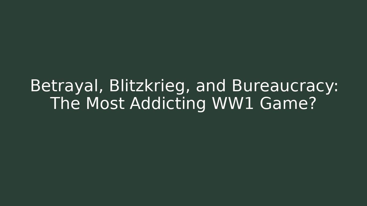 Betrayal, Blitzkrieg, and Bureaucracy: The Most Addicting WW1 Game?