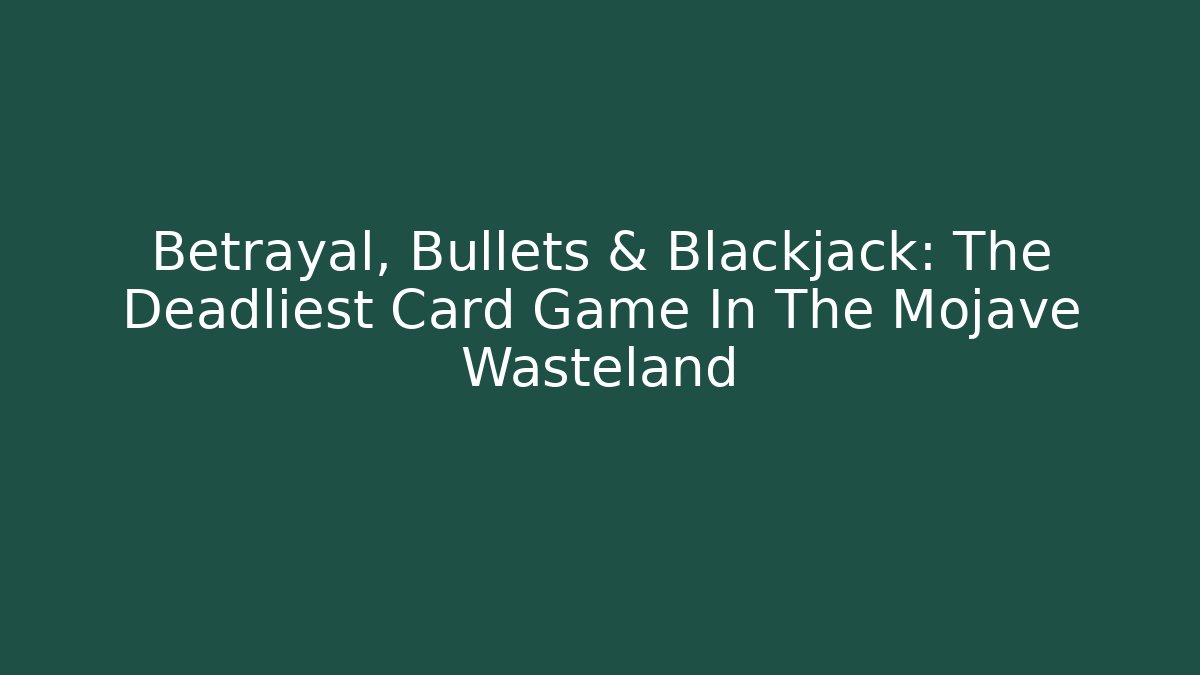Betrayal, Bullets & Blackjack: The Deadliest Card Game In The Mojave Wasteland