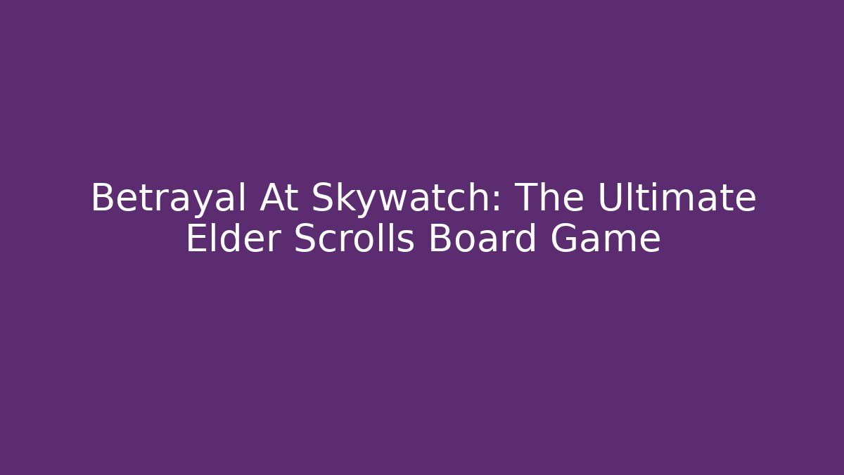 Betrayal At Skywatch: The Ultimate Elder Scrolls Board Game
